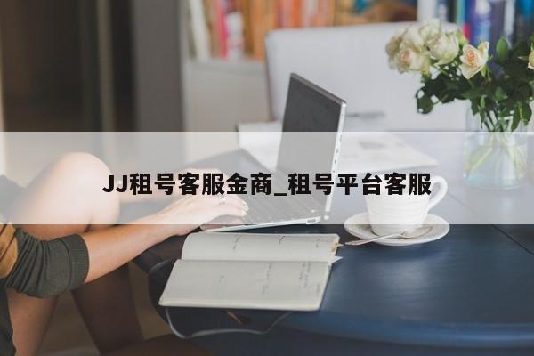 JJ租号客服金商_租号平台客服