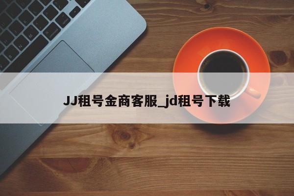 JJ租号金商客服_jd租号下载