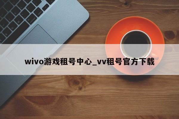 wivo游戏租号中心_vv租号官方下载